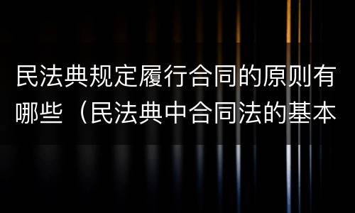 民法典规定履行合同的原则有哪些（民法典中合同法的基本原则）