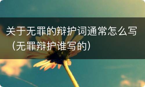 关于无罪的辩护词通常怎么写（无罪辩护谁写的）