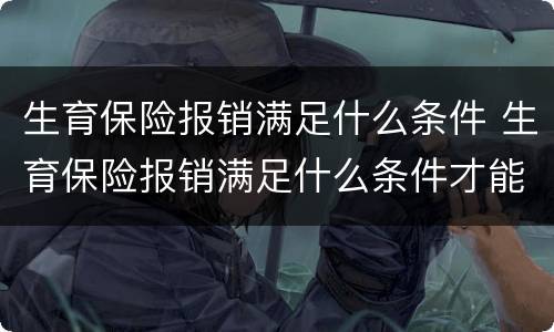 生育保险报销满足什么条件 生育保险报销满足什么条件才能报