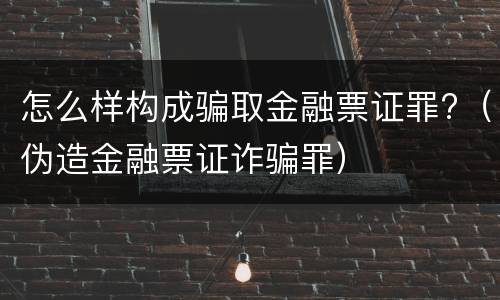 怎么样构成骗取金融票证罪?（伪造金融票证诈骗罪）