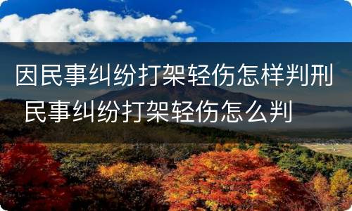 因民事纠纷打架轻伤怎样判刑 民事纠纷打架轻伤怎么判
