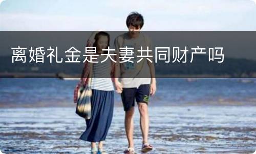 离婚礼金是夫妻共同财产吗