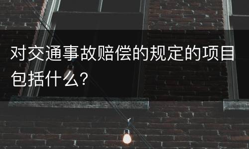对交通事故赔偿的规定的项目包括什么？