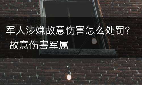 军人涉嫌故意伤害怎么处罚？ 故意伤害军属