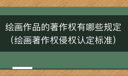 绘画作品的著作权有哪些规定（绘画著作权侵权认定标准）
