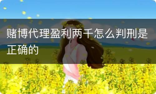 赌博代理盈利两千怎么判刑是正确的