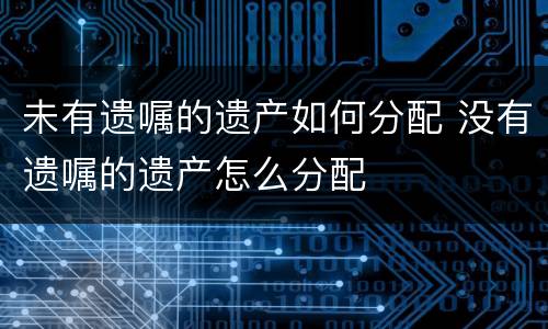 未有遗嘱的遗产如何分配 没有遗嘱的遗产怎么分配