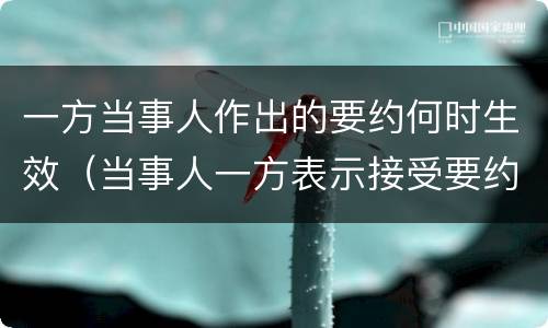 一方当事人作出的要约何时生效（当事人一方表示接受要约）
