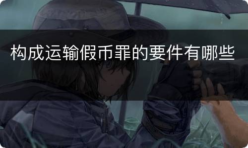 构成运输假币罪的要件有哪些