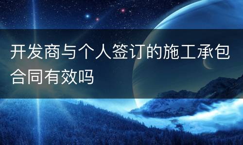 开发商与个人签订的施工承包合同有效吗