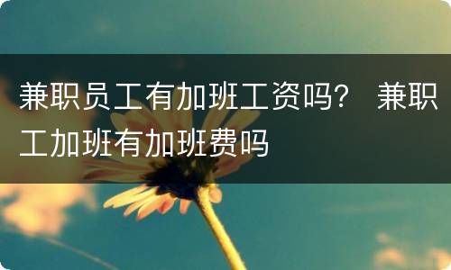 兼职员工有加班工资吗？ 兼职工加班有加班费吗