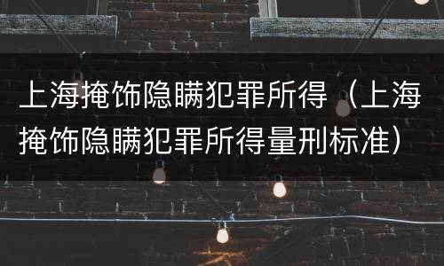 上海掩饰隐瞒犯罪所得（上海掩饰隐瞒犯罪所得量刑标准）