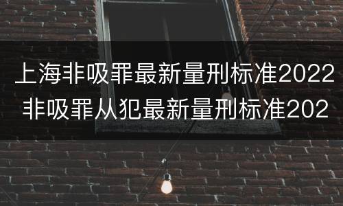 上海非吸罪最新量刑标准2022 非吸罪从犯最新量刑标准2021