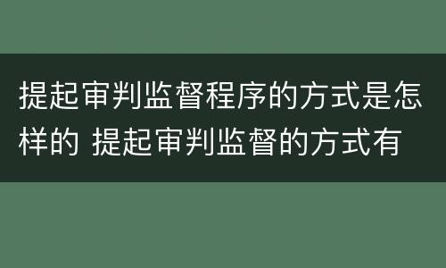 提起审判监督程序的方式是怎样的 提起审判监督的方式有