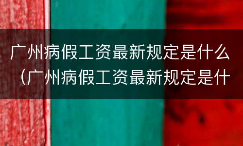 广州病假工资最新规定是什么（广州病假工资最新规定是什么时候）