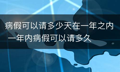 病假可以请多少天在一年之内 一年内病假可以请多久
