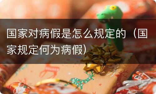 国家对病假是怎么规定的（国家规定何为病假）