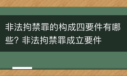 非法拘禁罪的构成四要件有哪些? 非法拘禁罪成立要件