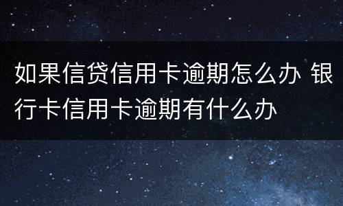 如果信贷信用卡逾期怎么办 银行卡信用卡逾期有什么办