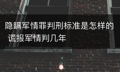 隐瞒军情罪判刑标准是怎样的 谎报军情判几年