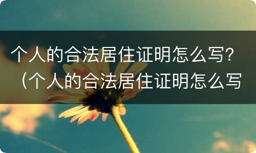 个人的合法居住证明怎么写？（个人的合法居住证明怎么写模板）