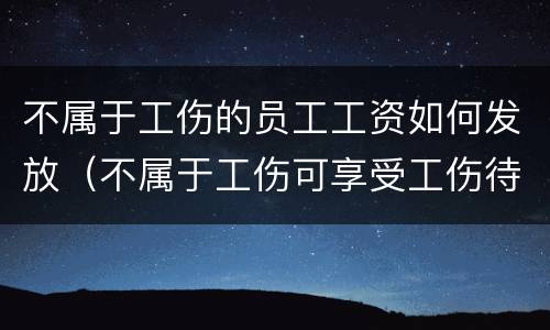 不属于工伤的员工工资如何发放（不属于工伤可享受工伤待遇）