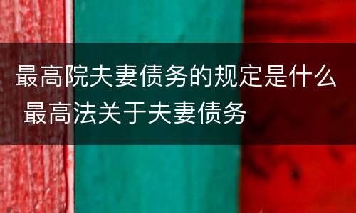 最高院夫妻债务的规定是什么 最高法关于夫妻债务