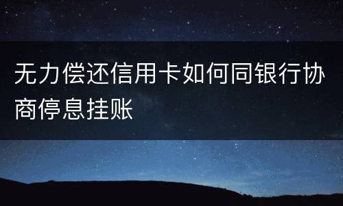 无力偿还信用卡如何同银行协商停息挂账
