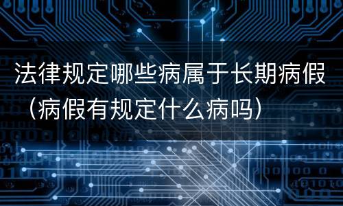 法律规定哪些病属于长期病假（病假有规定什么病吗）