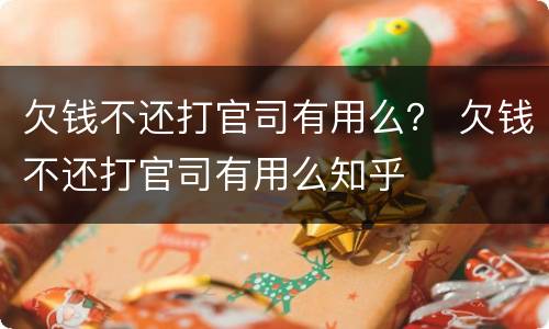 欠钱不还打官司有用么？ 欠钱不还打官司有用么知乎