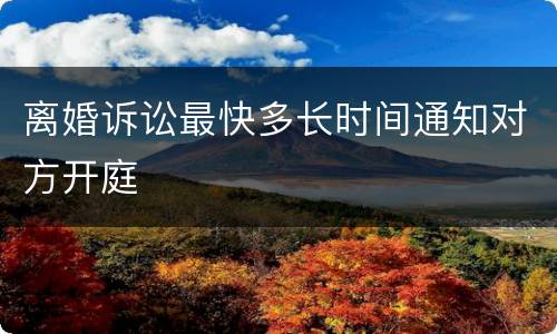 离婚诉讼最快多长时间通知对方开庭