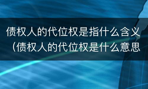 债权人的代位权是指什么含义（债权人的代位权是什么意思）