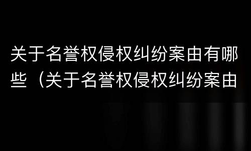 关于名誉权侵权纠纷案由有哪些（关于名誉权侵权纠纷案由有哪些法律规定）