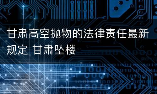 甘肃高空抛物的法律责任最新规定 甘肃坠楼