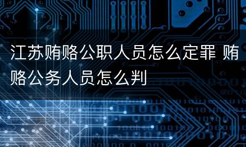 江苏贿赂公职人员怎么定罪 贿赂公务人员怎么判