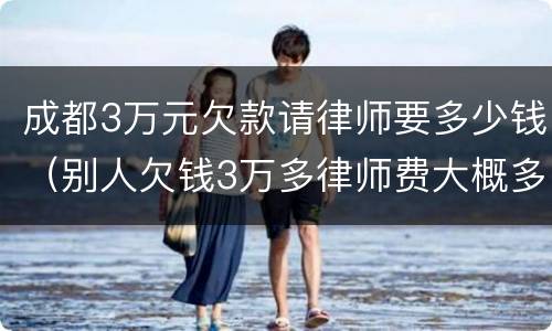 成都3万元欠款请律师要多少钱（别人欠钱3万多律师费大概多少）