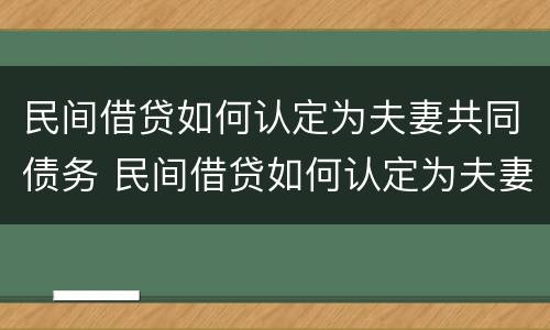 民间借贷如何认定为夫妻共同债务 民间借贷如何认定为夫妻共同债务人