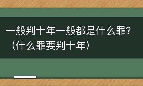 一般判十年一般都是什么罪？（什么罪要判十年）