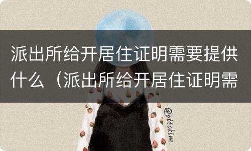派出所给开居住证明需要提供什么（派出所给开居住证明需要提供什么证明）