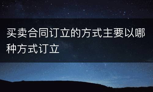 买卖合同订立的方式主要以哪种方式订立