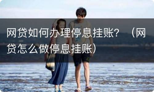 网贷如何办理停息挂账？（网贷怎么做停息挂账）