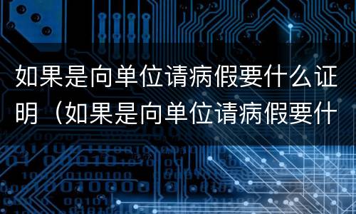 如果是向单位请病假要什么证明（如果是向单位请病假要什么证明材料）