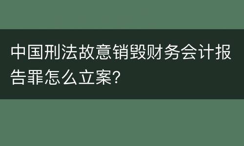 中国刑法故意销毁财务会计报告罪怎么立案？