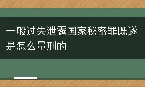 一般过失泄露国家秘密罪既遂是怎么量刑的