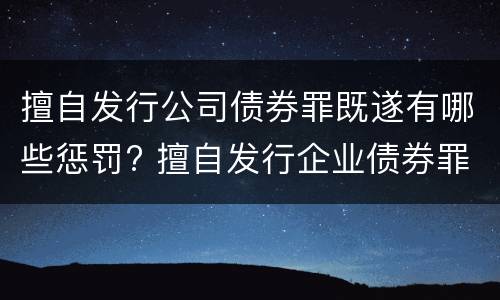 擅自发行公司债券罪既遂有哪些惩罚? 擅自发行企业债券罪