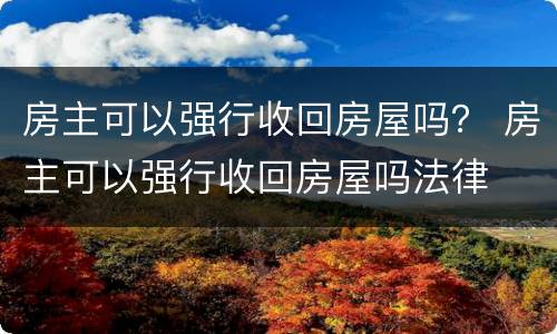 房主可以强行收回房屋吗？ 房主可以强行收回房屋吗法律