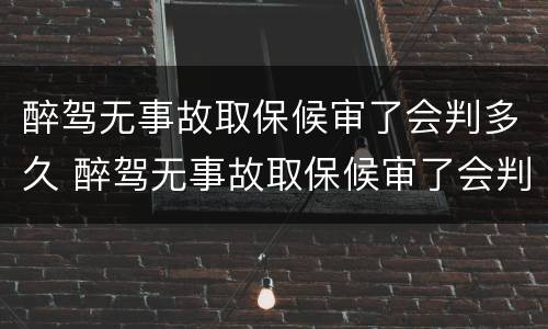 醉驾无事故取保候审了会判多久 醉驾无事故取保候审了会判多久呢