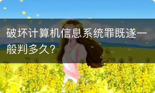破坏计算机信息系统罪既遂一般判多久?