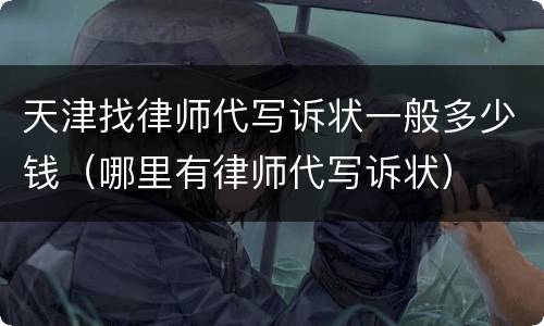 天津找律师代写诉状一般多少钱（哪里有律师代写诉状）