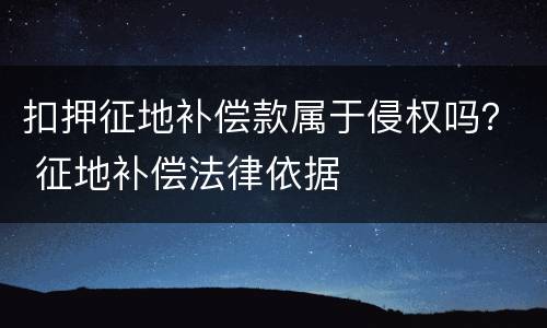 扣押征地补偿款属于侵权吗？ 征地补偿法律依据